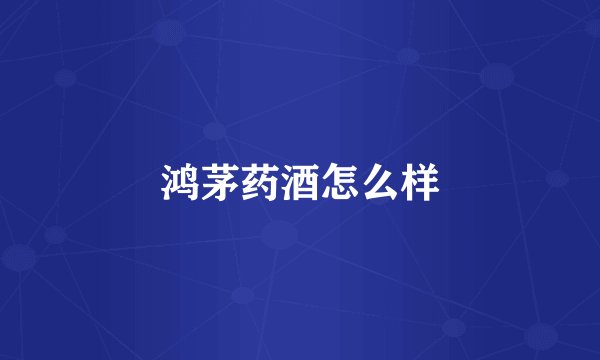 鸿茅药酒怎么样