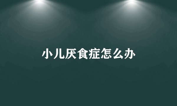 小儿厌食症怎么办