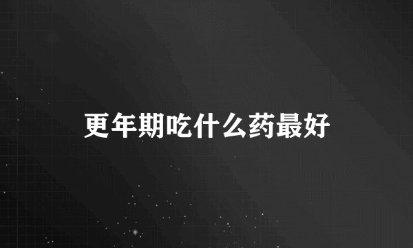 更年期吃什么药最好