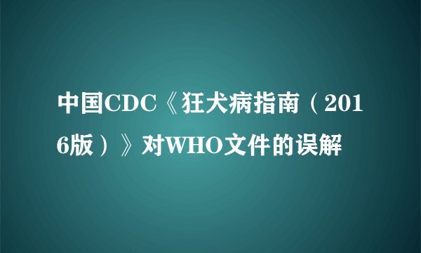 中国CDC《狂犬病指南（2016版）》对WHO文件的误解