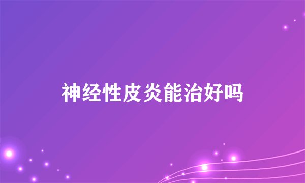 神经性皮炎能治好吗