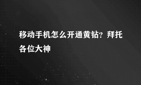 移动手机怎么开通黄钻？拜托各位大神