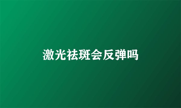 激光祛斑会反弹吗