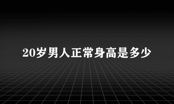 20岁男人正常身高是多少