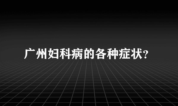 广州妇科病的各种症状?