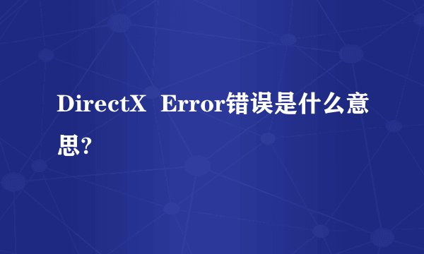 DirectX  Error错误是什么意思?