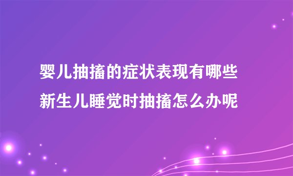 婴儿抽搐的症状表现有哪些 新生儿睡觉时抽搐怎么办呢
