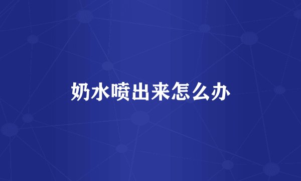 奶水喷出来怎么办