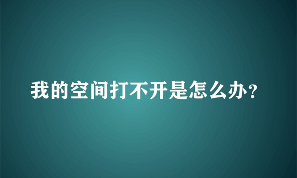 我的空间打不开是怎么办？