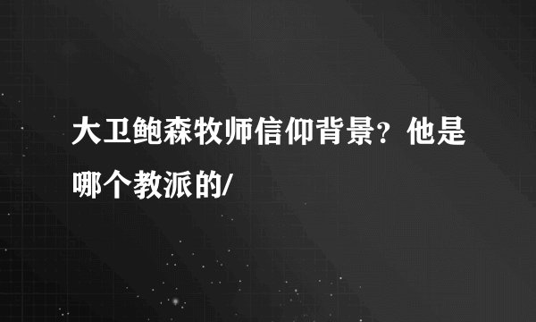 大卫鲍森牧师信仰背景？他是哪个教派的/