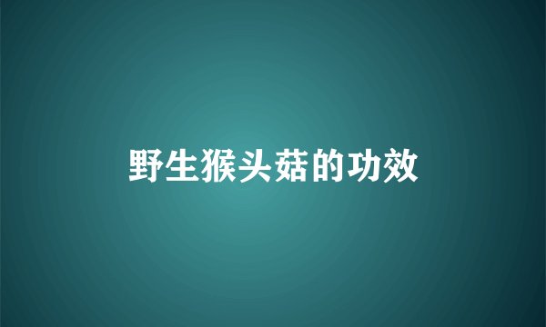 野生猴头菇的功效