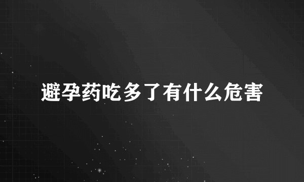 避孕药吃多了有什么危害