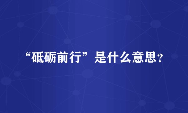“砥砺前行”是什么意思？