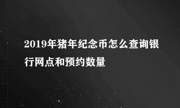 2019年猪年纪念币怎么查询银行网点和预约数量