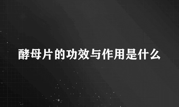 酵母片的功效与作用是什么