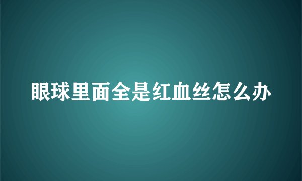眼球里面全是红血丝怎么办