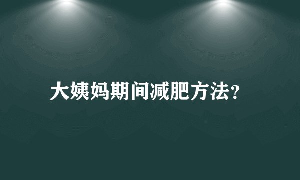 大姨妈期间减肥方法？