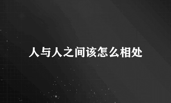 人与人之间该怎么相处