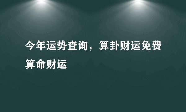 今年运势查询，算卦财运免费算命财运