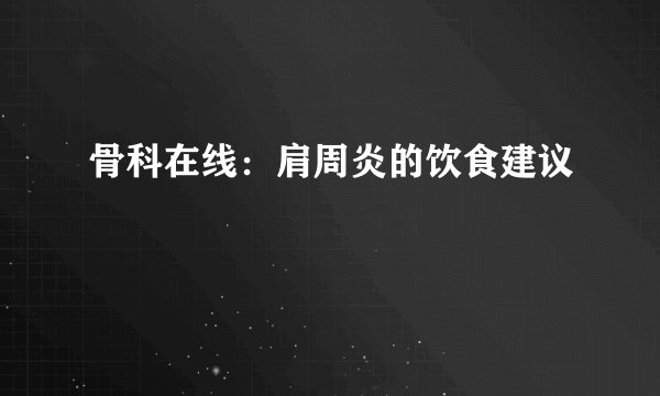 骨科在线：肩周炎的饮食建议
