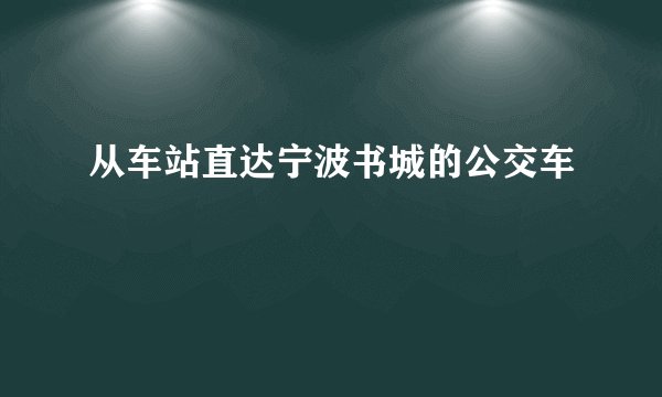 从车站直达宁波书城的公交车