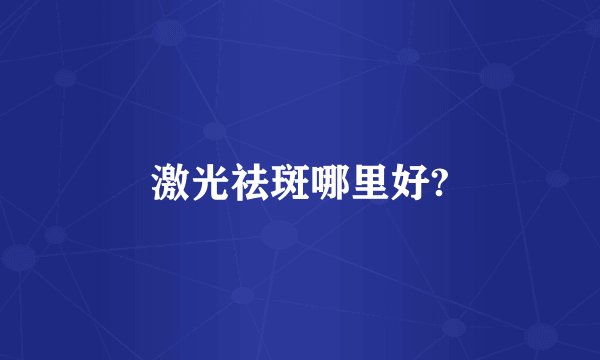 激光祛斑哪里好?