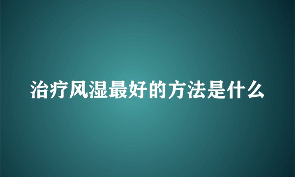 治疗风湿最好的方法是什么