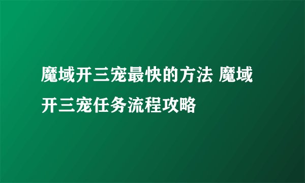 魔域开三宠最快的方法 魔域开三宠任务流程攻略