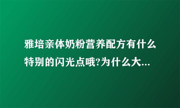雅培亲体奶粉营养配方有什么特别的闪光点哦?为什么大家都买这...