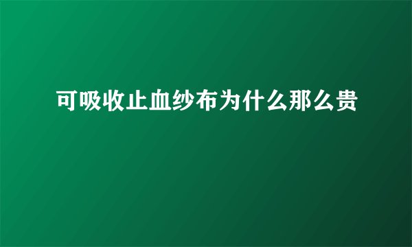 可吸收止血纱布为什么那么贵