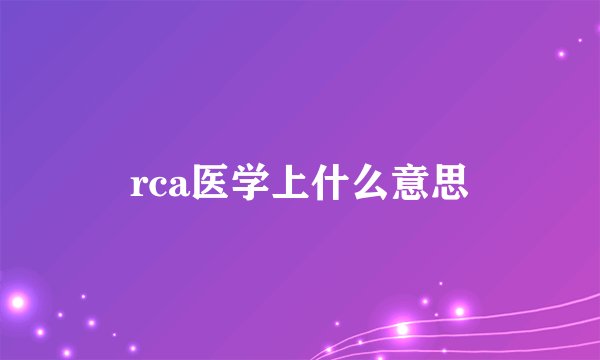 rca医学上什么意思