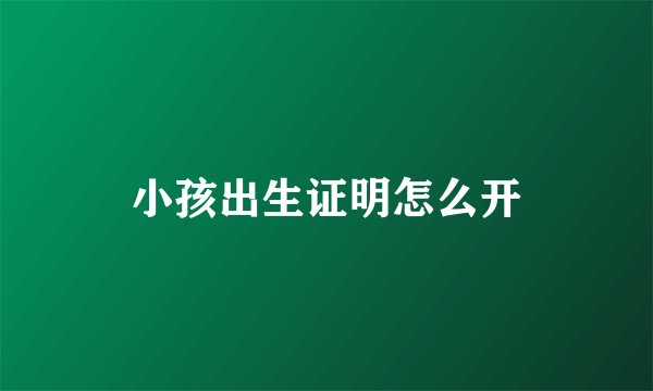 小孩出生证明怎么开