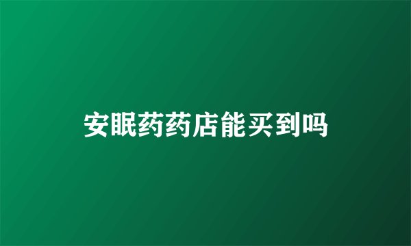 安眠药药店能买到吗