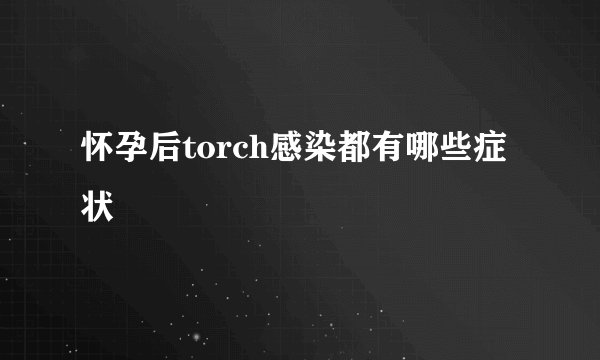 怀孕后torch感染都有哪些症状