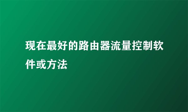 现在最好的路由器流量控制软件或方法