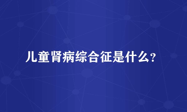 儿童肾病综合征是什么?