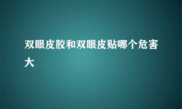 双眼皮胶和双眼皮贴哪个危害大