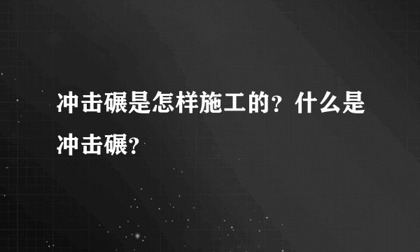 冲击碾是怎样施工的？什么是冲击碾？