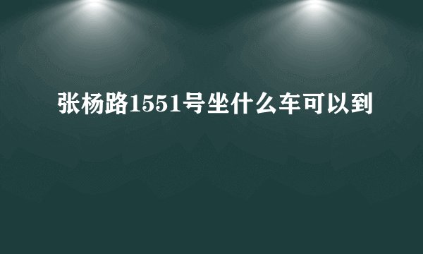 张杨路1551号坐什么车可以到