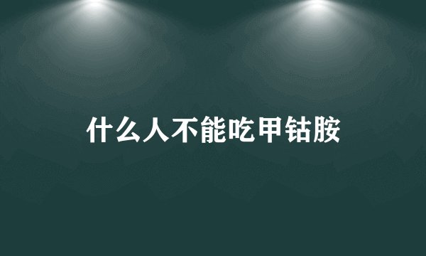 什么人不能吃甲钴胺