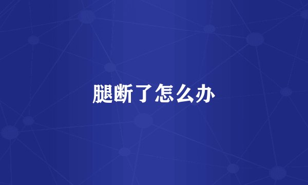 腿断了怎么办