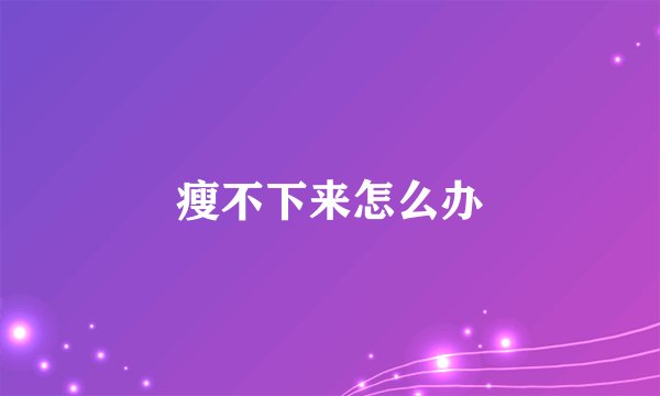 瘦不下来怎么办