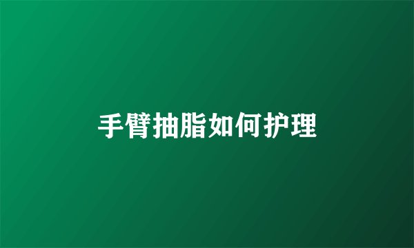 手臂抽脂如何护理