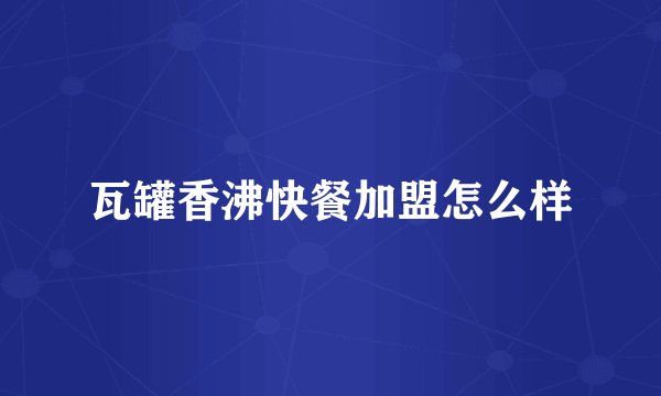瓦罐香沸快餐加盟怎么样