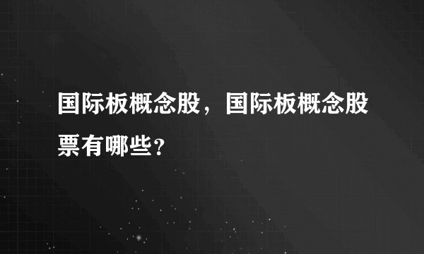 国际板概念股，国际板概念股票有哪些？