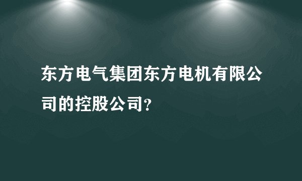东方电气集团东方电机有限公司的控股公司？