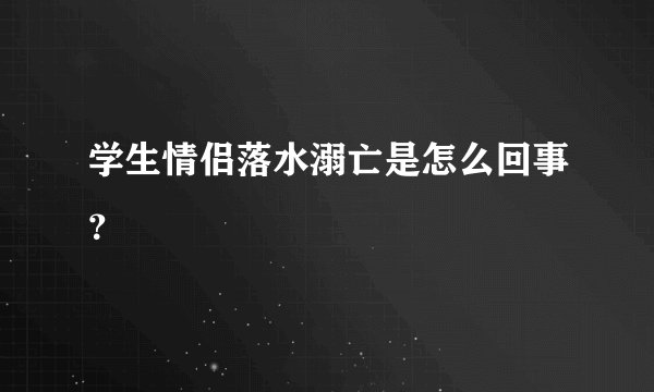 学生情侣落水溺亡是怎么回事？