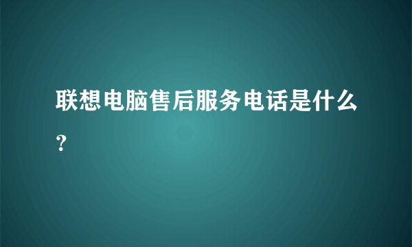 联想电脑售后服务电话是什么？