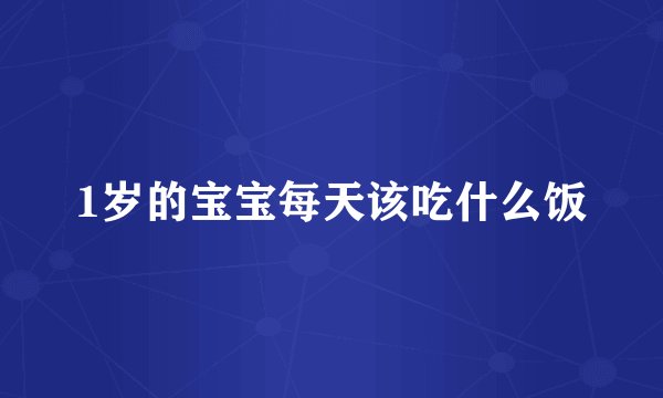 1岁的宝宝每天该吃什么饭