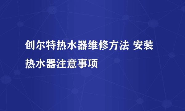 创尔特热水器维修方法 安装热水器注意事项